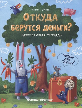 Елена Александровна Ульева Откуда берутся деньги? Развивающая тетрадь