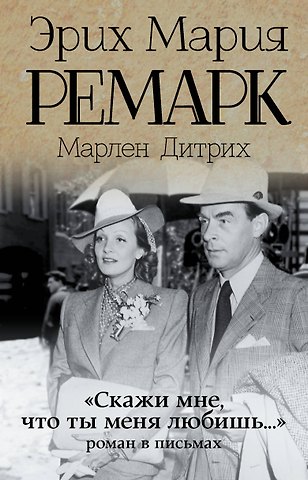 Эрих Мария Ремарк Скажи мне, что ты меня любишь...: роман в письмах. (Эрих Мария Ремарк, Марлен Дитрих)