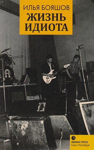 Илья Владимирович Бояшов Жизнь идиота: мемуарная проза