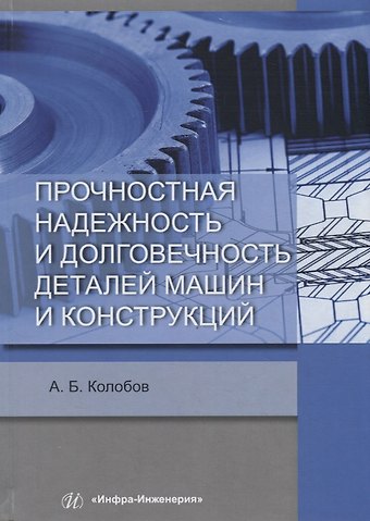 Александр Борисович Колобов Прочностная надежность и долговечность деталей машин и конструкций. Учебное пособие