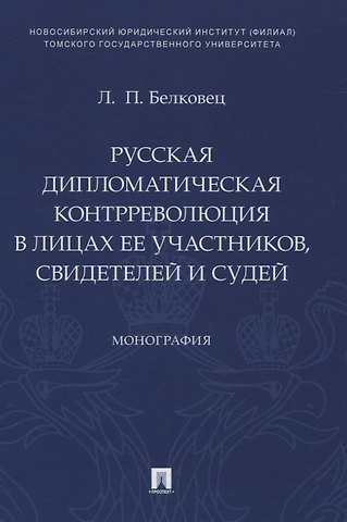 Лариса Прокопьевна Белковец Русская дипломатическая контрреволюция в лицах ее участников, свидетелей и судей. Монография