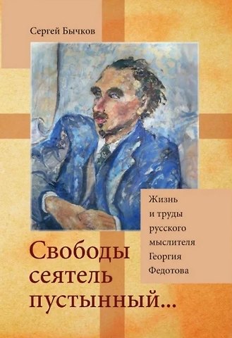 Сергей Сергеевич Бычков «Свободы сеятель пустынный...»: Жизнь и труды русского мыслителя Георгия Федотова