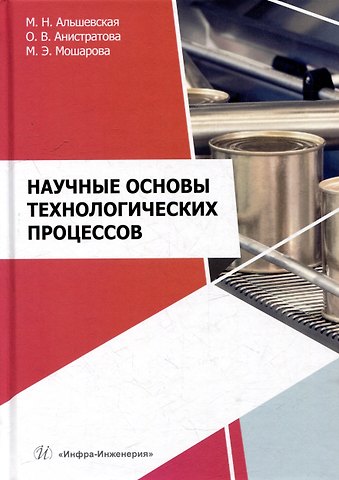 Марина Николаевна Альшевская, Маргарита Эдуардовна Мошарова, Оксана Вячеславовна Анистратова Научные основы технологических процессов: учебное пособие
