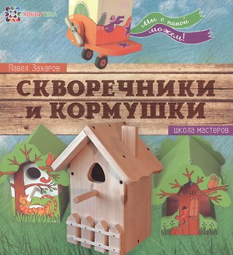 Павел Захаров Скворечники и кормушки. Школа мастеров