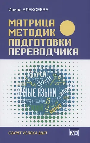 Ирина Сергеевна Алексеева Матрица методик подготовки переводчика. Секрет успеха ВШП