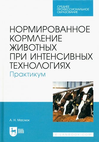 Анна Николаевна Маслюк Нормированное кормление животных при интенсивных технологиях. Практикум. Учебное пособие для СПО