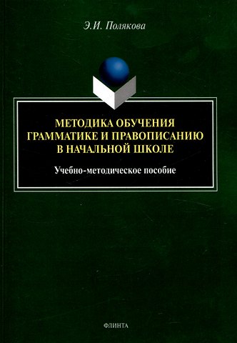 Эльвира Ивановна Полякова Методика обучения грамматике и правописанию в начальной школе. Учебно-методическое пособие