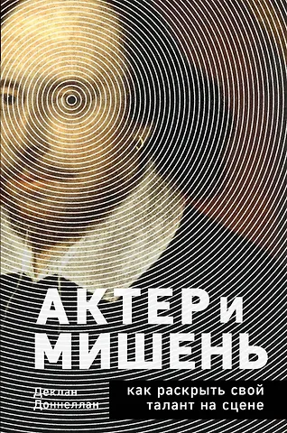 Деклан Доннеллан Актёр и мишень: как раскрыть свой талант на сцене