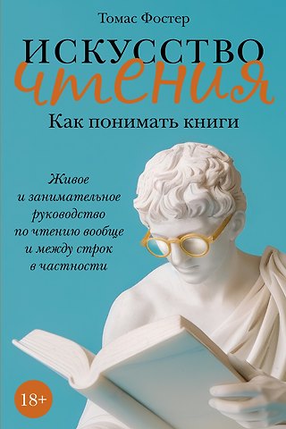 Томас Фостер Искусство чтения: Как понимать книги. Живое и занимательное руководство по чтению вообще и между строк в частности