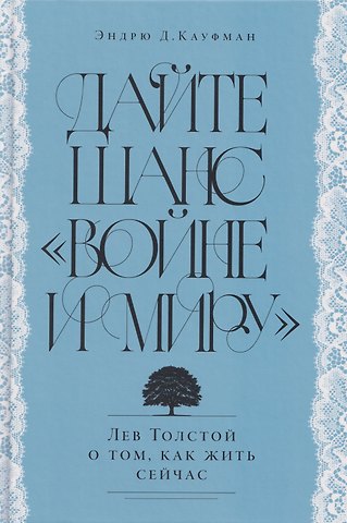 Эндрю Д. Кауфман Дайте шанс «Войне и миру»: Лев Толстой о том, как жить сейчас
