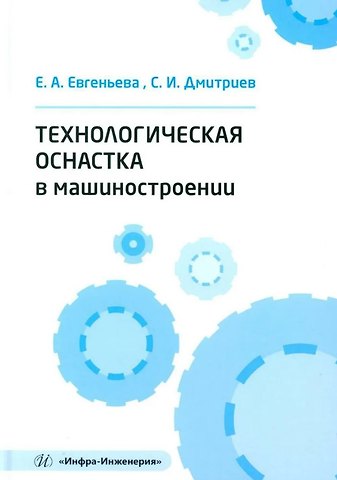 Сергей Иванович Дмитриев, Евгения Анатольевна Евгеньева Технологическая оснастка в машиностроении: учебное пособие