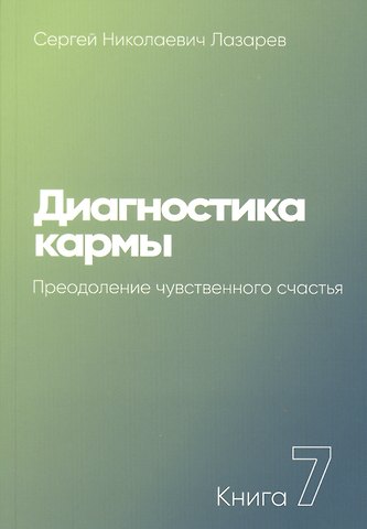 Сергей Николаевич Лазарев Диагностика кармы. Книга 7. Преодоление чувственного счастья