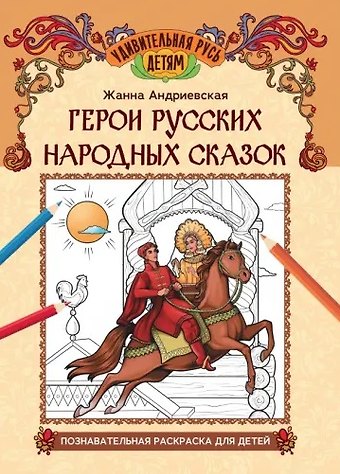 Жанна Викторовна Андриевская Герои русских народных сказок: познавательная раскраска для детей
