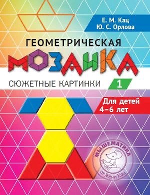 Евгения Марковна Кац Геометрическая мозаика. Часть 1. Сюжетные картинки. Задания для детей 4–6 лет