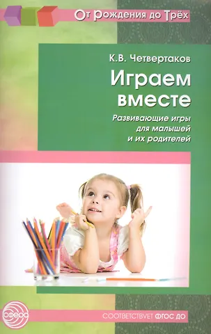 Кирилл Викторович Четвертаков Играем вместе. Развивающие игры для малышей и их родителей. Соответствует ФГОС ДО