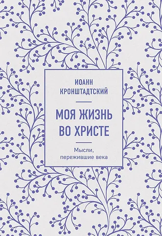 Иоанн Кронштадтский Моя жизнь во Христе. Мысли, пережившие века