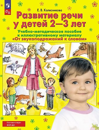 Елена Владимировна Колесникова От звукоподражаний к словам. Развитие речи у детей 2-3 лет. Учебно-методическое пособие к иллюстративному материалу