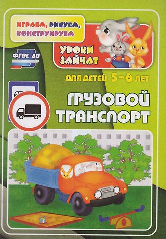 ФГОС ДО Грузовой транспорт. Уроки зайчат. Развивающие задания для детей 5-6 лет. 16 стр.