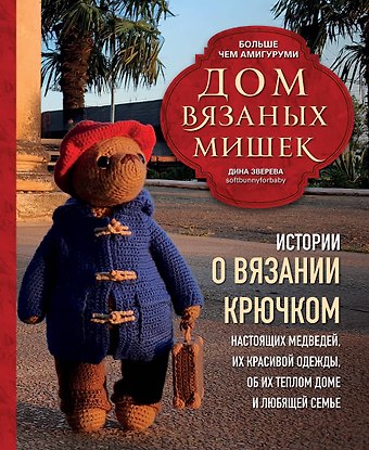 Дина Зверева Дом вязаных Мишек. Истории о вязании крючком настоящих медведей, их красивой одежды, об их теплом доме и любящей семье