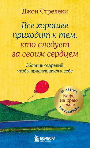 Джон Стрелеки Все хорошее приходит к тем, кто следует за своим сердцем. Cборник озарений, чтобы прислушаться к себе