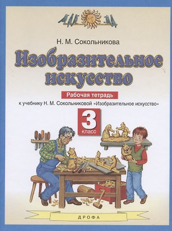 Наталья Михайловна Сокольникова Изобразительное искусство. Рабочая тетрадь. 3 класс. К учебнику Н. М. Сокольниковой Изобразительное искусство