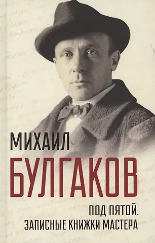 Михаил Афанасьевич Булгаков Под пятой. Записные книжки Мастера