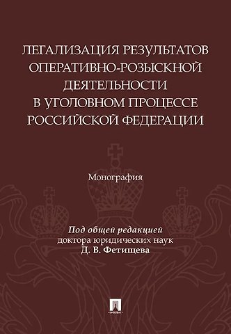 Василий Николаевич Галузо, Дмитрий Владимирович Фетищев, Дмитрий Анатольевич Соломин Легализация результатов оперативно-розыскной деятельности в уголовном процессе Российской Федерации. Монография