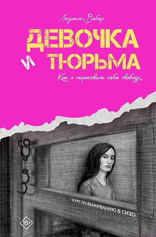 Людмила Владимировна Вебер Девочка и тюрьма. Как я нарисовала себе свободу...
