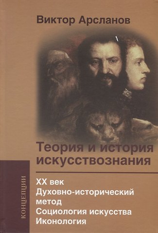 Виктор Григорьевич Арсланов Теория и история искусствознания. XX век. Духовноисторический метод. Социология искусства. Иконология: Учебное пособие для вузов