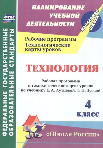 Наталья Викторовна Лободина Технология. 4 класс. Рабочая программа и технологические карты уроков по учебнику Е.А. Лутцевой, Т.П. Зуевой