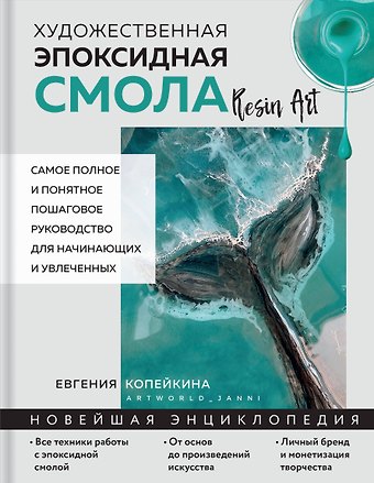 Евгения Андреевна Копейкина Художественная эпоксидная смола. Resin Art. Самое полное и понятное пошаговое руководство для начинающих и увлеченных