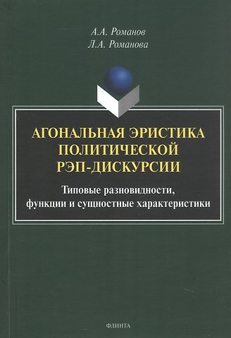 Алексей Аркадьевич Романов, Лариса Алексеевна Романова Агональная эристика политической рэп-дискурсии: типовые разновидности, функции и сущностные характеристики. Монография