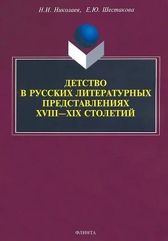 Елена Юрьевна Шестакова, Николай Ипполитович Николаев Детство в русских литературных представлениях XVIII—XIX столетий : монография