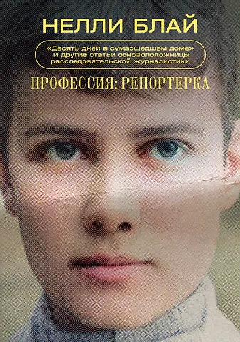 Нелли Блай Профессия: репортерка. Десять дней в сумасшедшем доме и другие статьи основоположницы расследовательской журналистики