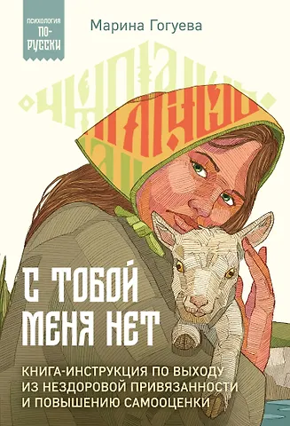 Марина Маджитовна Гогуева С тобой меня нет. Книга-инструкция по выходу из нездоровой привязанности и повышению самооценки