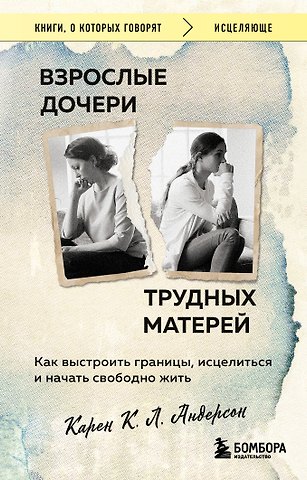 Андерсон Карен К. Л. Взрослые дочери трудных матерей. Как выстроить границы, исцелиться и начать свободно жить
