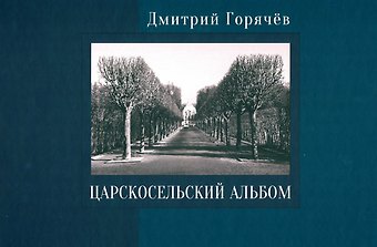 Дмитрий Николаевич Горячев Царскосельский альбом: фотографии, очерки, документы