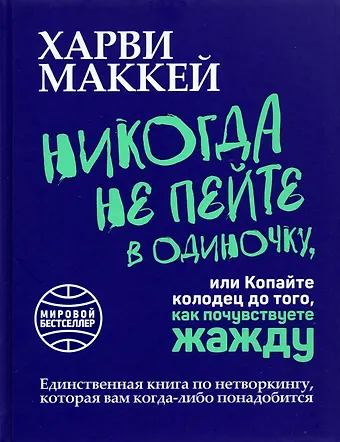 Харви Маккей Никогда не пейте в одиночку, или Копайте колодец до того, как почувствуете жажду
