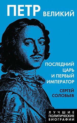 Сергей Михайлович Соловьев Петр Великий. Последний царь и первый император