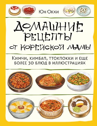 Окхе Юн Домашние рецепты от корейской мамы. Кимчи, кимбап, ттокпокки и еще более 30 блюд в иллюстрациях