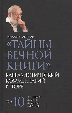 Михаэль Семёнович Лайтман Тайны Вечной Книги. Каббалистический комментарий к Торе. Том 10
