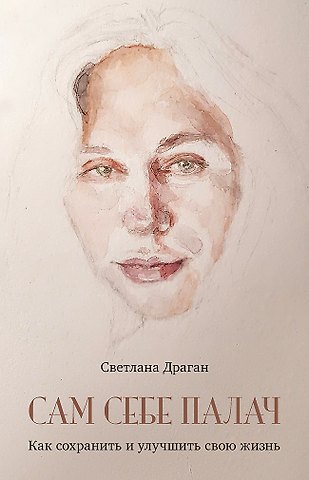 Светлана Ивановна Драган Сам себе палач. Как сохранить и улучшить свою жизнь