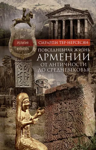 Сирарпи Тер-Нерсесян Повседневная жизнь Армении от Античности до Средневековья. Быт, религия, культура