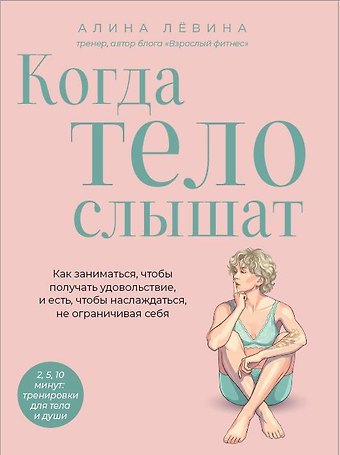 Лёвина Алина Анатольевна Когда тело слышат. Как заниматься, чтобы получать удовольствие и есть, чтобы наслаждаться, не ограничивая себя