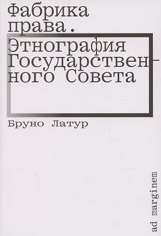 Бруно Латур Фабрика права. Этнография Государственного совета
