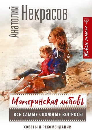 Анатолий Александрович Некрасов Материнская любовь. Все самые сложные вопросы. Советы и рекомендации