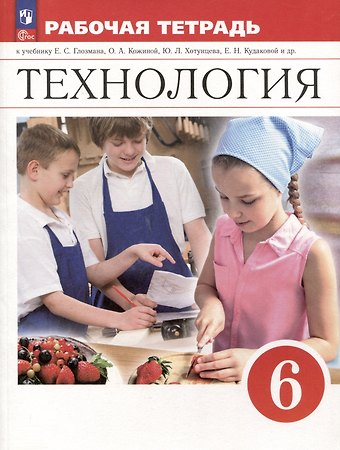 Евгений Самуилович Глозман, Ольга Алексеевна Кожина, Елена Николаевна Кудакова Технология. 6 класс. Рабочая тетрадь