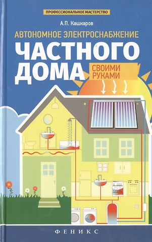 Андрей Петрович Кашкаров Автономное электроснабжение частного дома своими руками