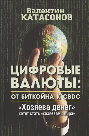 Валентин Юрьевич Катасонов Цифровые валюты: от биткойна к CBDC. Хозяева денег хотят стать Хозяевами мира