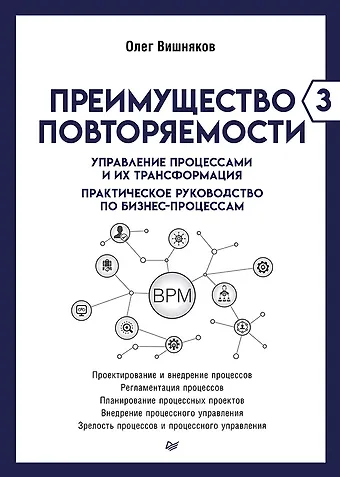 Олег Леонидович Вишняков Преимущество повторяемости 3. Управление процессами и их трансформация. Практическое руководство по бизнес-процессам